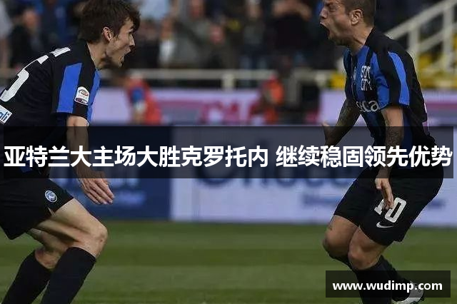 亚特兰大主场大胜克罗托内 继续稳固领先优势