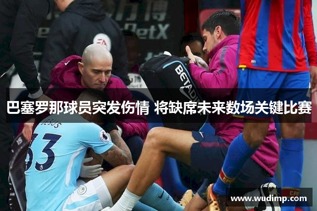 巴塞罗那球员突发伤情 将缺席未来数场关键比赛