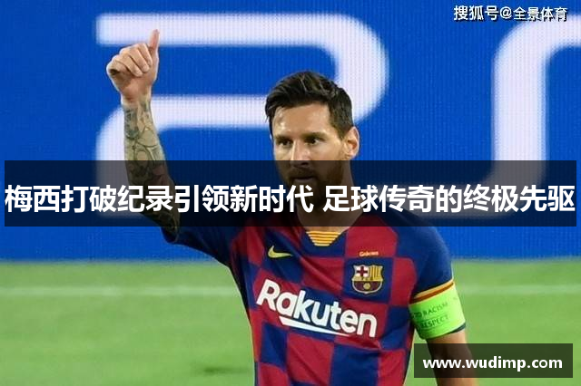 梅西打破纪录引领新时代 足球传奇的终极先驱