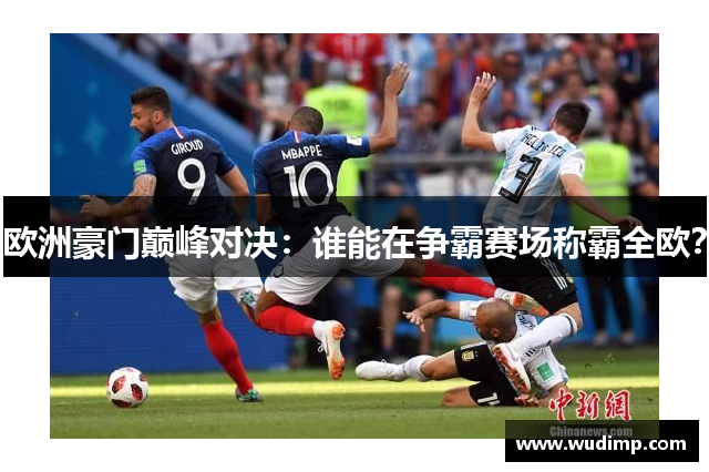 欧洲豪门巅峰对决：谁能在争霸赛场称霸全欧？