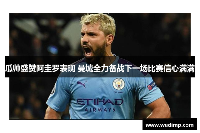 瓜帅盛赞阿圭罗表现 曼城全力备战下一场比赛信心满满