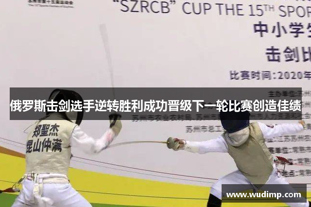 俄罗斯击剑选手逆转胜利成功晋级下一轮比赛创造佳绩