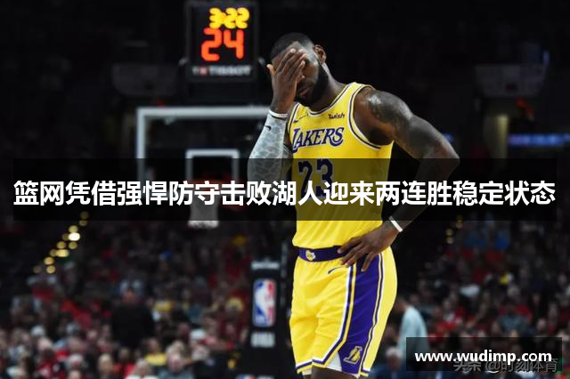 篮网凭借强悍防守击败湖人迎来两连胜稳定状态