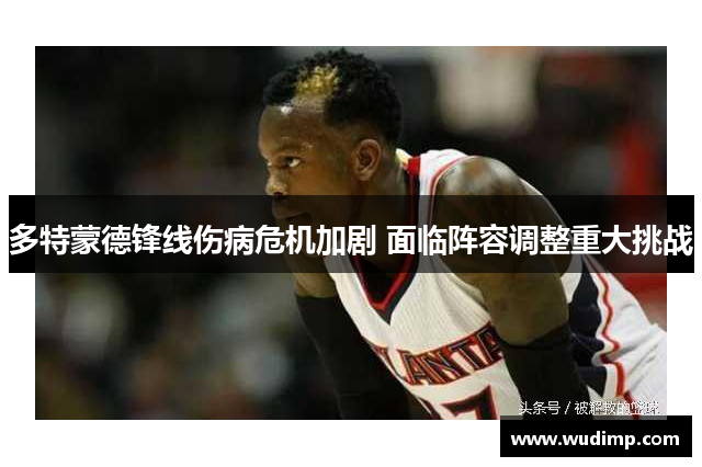 多特蒙德锋线伤病危机加剧 面临阵容调整重大挑战