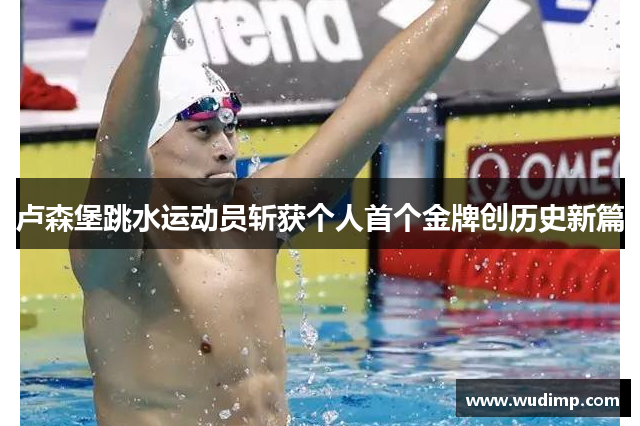 卢森堡跳水运动员斩获个人首个金牌创历史新篇