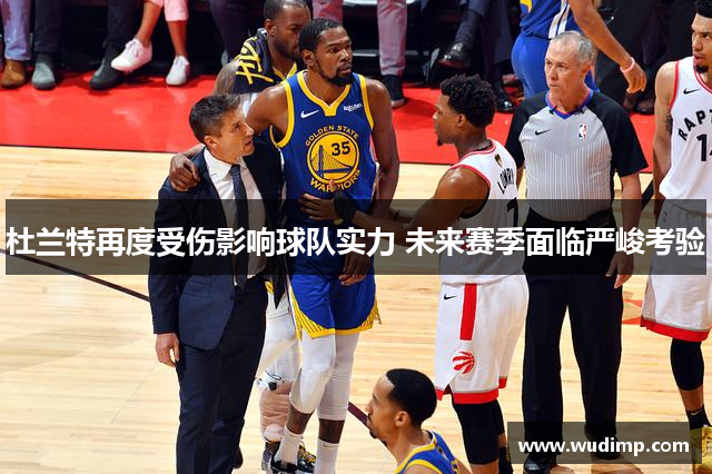 杜兰特再度受伤影响球队实力 未来赛季面临严峻考验