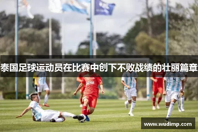 泰国足球运动员在比赛中创下不败战绩的壮丽篇章