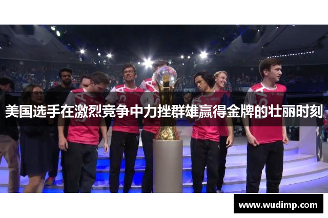美国选手在激烈竞争中力挫群雄赢得金牌的壮丽时刻