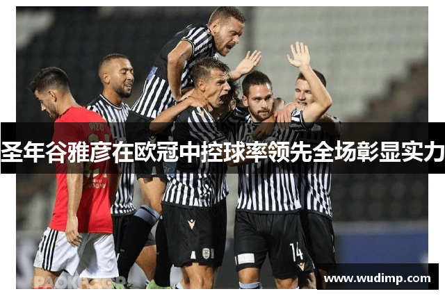 圣年谷雅彦在欧冠中控球率领先全场彰显实力