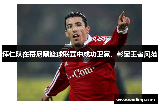 拜仁队在慕尼黑篮球联赛中成功卫冕，彰显王者风范