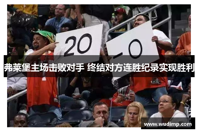 弗莱堡主场击败对手 终结对方连胜纪录实现胜利