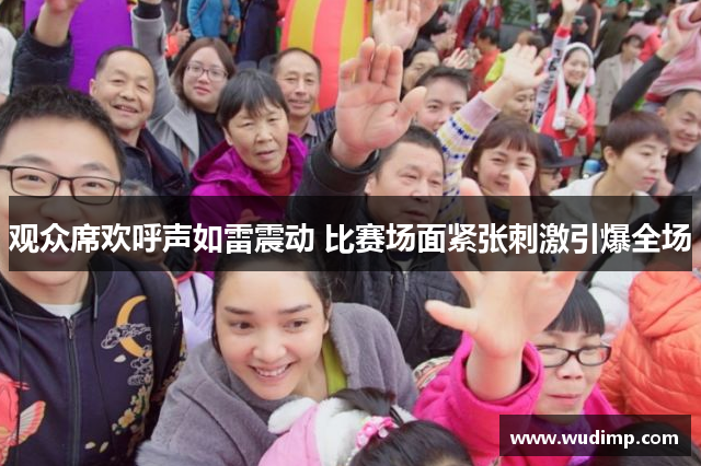 观众席欢呼声如雷震动 比赛场面紧张刺激引爆全场