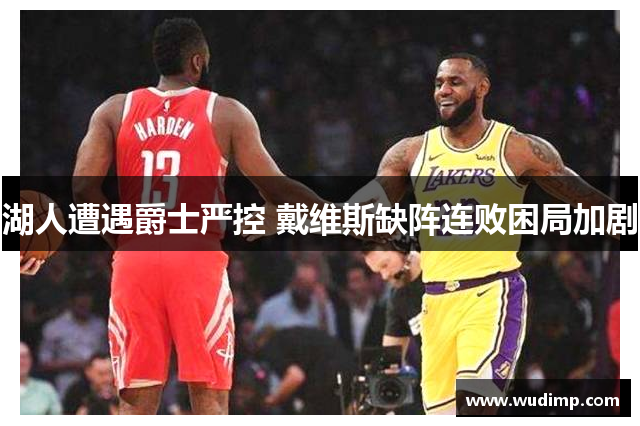 湖人遭遇爵士严控 戴维斯缺阵连败困局加剧