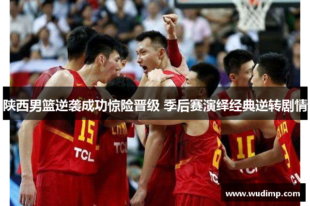陕西男篮逆袭成功惊险晋级 季后赛演绎经典逆转剧情