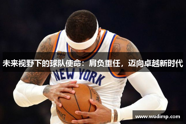 未来视野下的球队使命：肩负重任，迈向卓越新时代