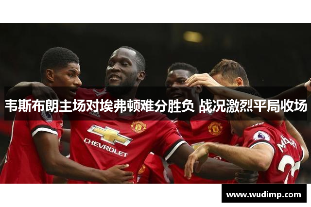 韦斯布朗主场对埃弗顿难分胜负 战况激烈平局收场