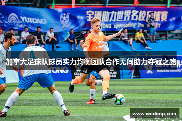 加拿大足球队球员实力均衡团队合作无间助力夺冠之路