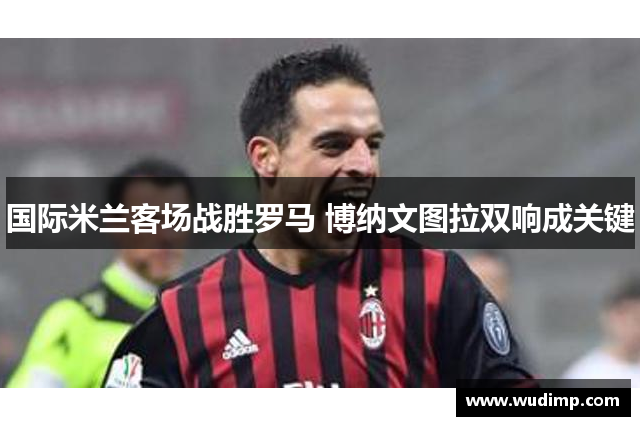 国际米兰客场战胜罗马 博纳文图拉双响成关键
