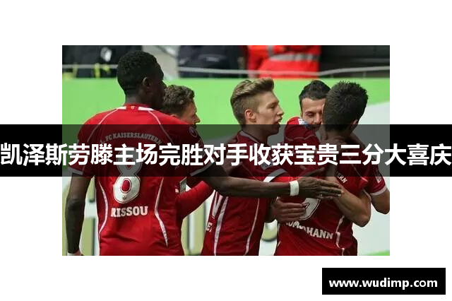 凯泽斯劳滕主场完胜对手收获宝贵三分大喜庆