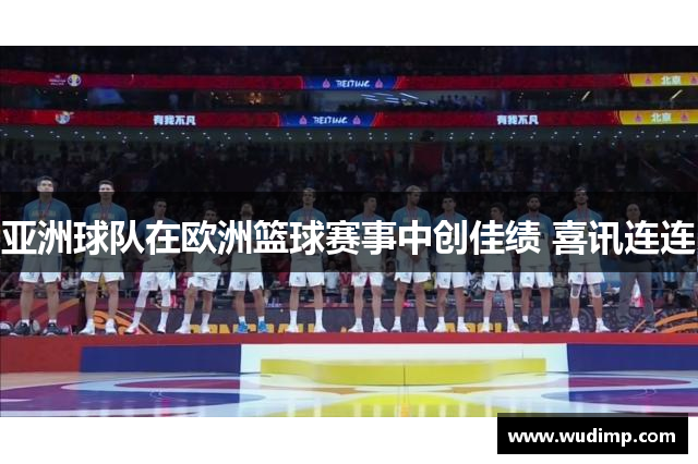 亚洲球队在欧洲篮球赛事中创佳绩 喜讯连连