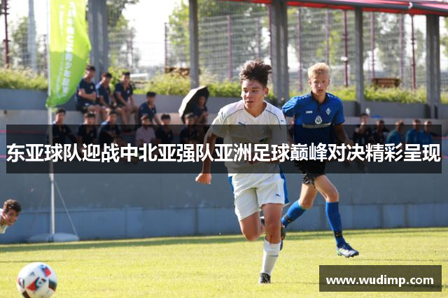 东亚球队迎战中北亚强队亚洲足球巅峰对决精彩呈现