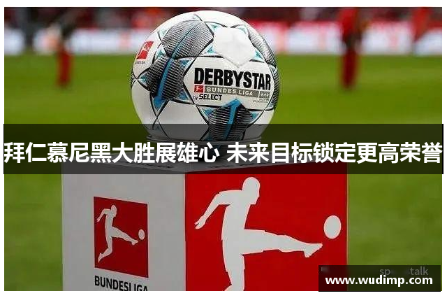 拜仁慕尼黑大胜展雄心 未来目标锁定更高荣誉