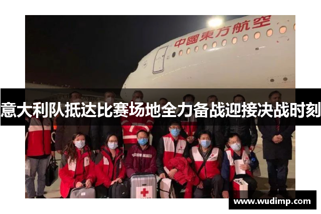 意大利队抵达比赛场地全力备战迎接决战时刻