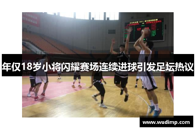 年仅18岁小将闪耀赛场连续进球引发足坛热议