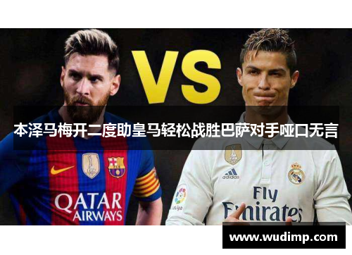 本泽马梅开二度助皇马轻松战胜巴萨对手哑口无言