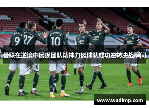 曼联在逆境中展现团队精神力挺球队成功逆转决战瞬间
