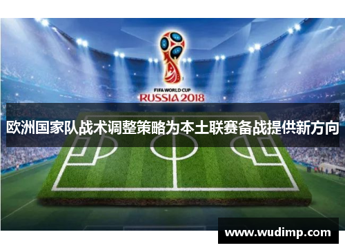 欧洲国家队战术调整策略为本土联赛备战提供新方向