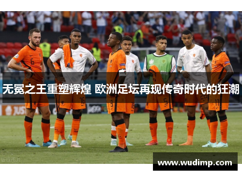 无冕之王重塑辉煌 欧洲足坛再现传奇时代的狂潮