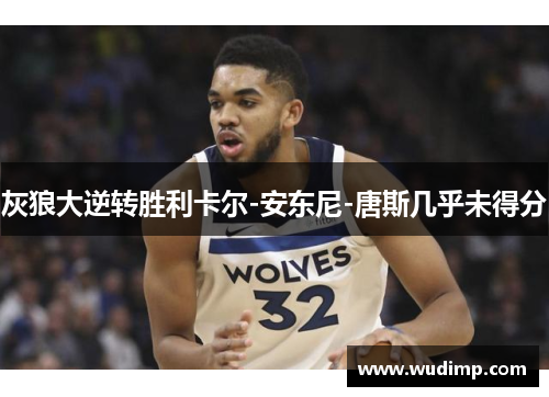灰狼大逆转胜利卡尔-安东尼-唐斯几乎未得分