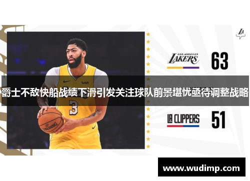 爵士不敌快船战绩下滑引发关注球队前景堪忧亟待调整战略