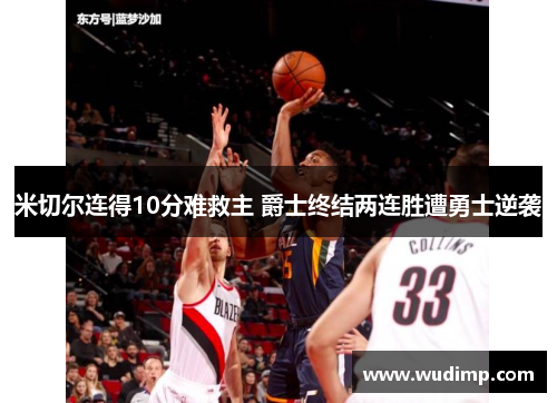 米切尔连得10分难救主 爵士终结两连胜遭勇士逆袭