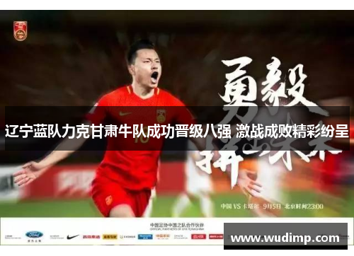 辽宁蓝队力克甘肃牛队成功晋级八强 激战成败精彩纷呈
