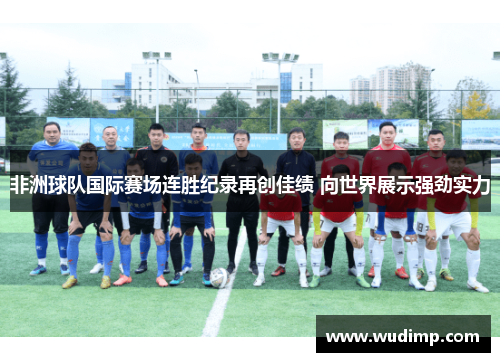 非洲球队国际赛场连胜纪录再创佳绩 向世界展示强劲实力