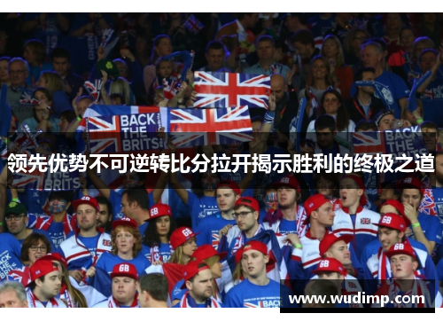 领先优势不可逆转比分拉开揭示胜利的终极之道