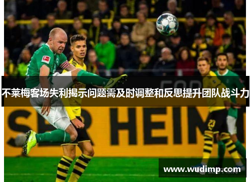 不莱梅客场失利揭示问题需及时调整和反思提升团队战斗力