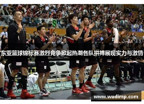 东亚篮球锦标赛激烈竞争掀起热潮各队拼搏展现实力与激情