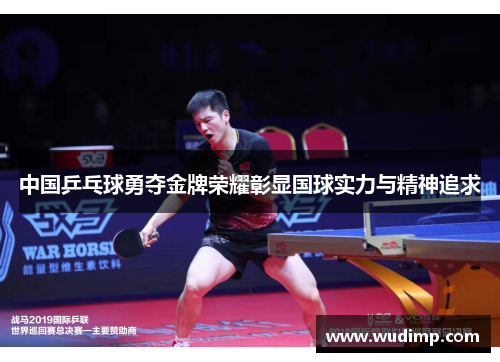 中国乒乓球勇夺金牌荣耀彰显国球实力与精神追求