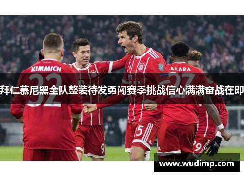 拜仁慕尼黑全队整装待发勇闯赛季挑战信心满满奋战在即