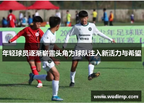 年轻球员逐渐崭露头角为球队注入新活力与希望