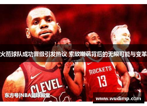 火箭球队成功晋级引发热议 索敌嘲讽背后的无限可能与变革