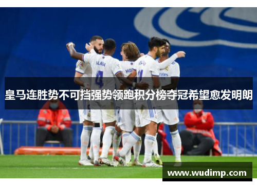 皇马连胜势不可挡强势领跑积分榜夺冠希望愈发明朗