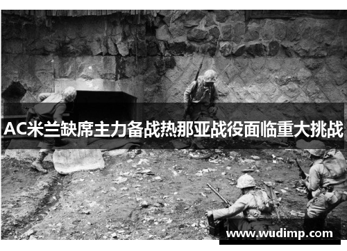 AC米兰缺席主力备战热那亚战役面临重大挑战