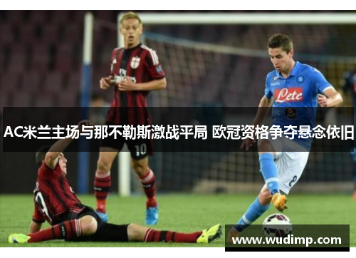 AC米兰主场与那不勒斯激战平局 欧冠资格争夺悬念依旧