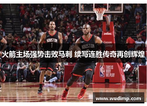 火箭主场强势击败马刺 续写连胜传奇再创辉煌