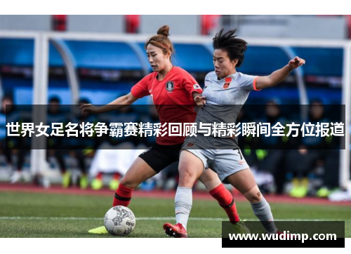 世界女足名将争霸赛精彩回顾与精彩瞬间全方位报道