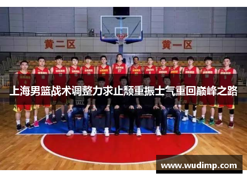 上海男篮战术调整力求止颓重振士气重回巅峰之路
